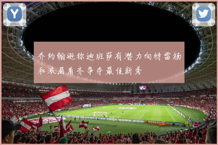 乔约翰逊称迪班萨有潜力向特雷杨和浓眉看齐争夺最佳新秀