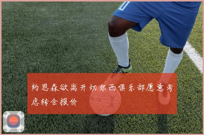 约恩森欲离开切尔西俱乐部愿意考虑转会报价