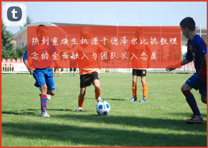 热刺重焕生机源于德泽尔比执教理念的全面融入与团队买入态度