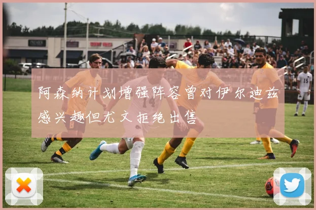 阿森纳计划增强阵容曾对伊尔迪兹感兴趣但尤文拒绝出售