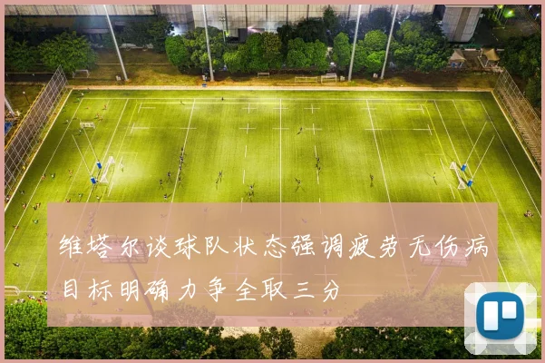 维塔尔谈球队状态强调疲劳无伤病目标明确力争全取三分
