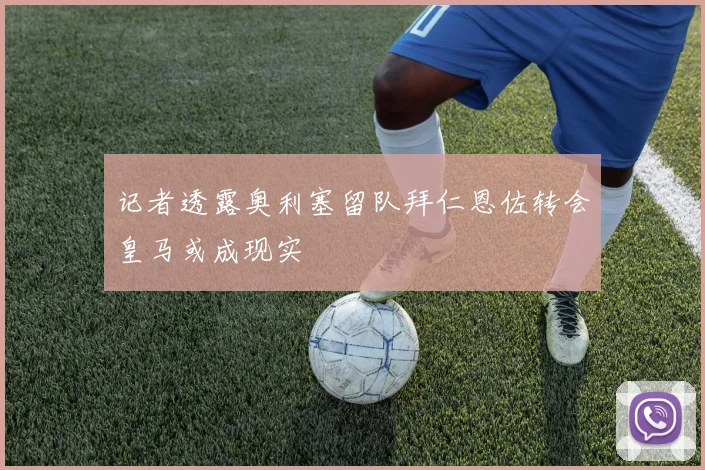 记者透露奥利塞留队拜仁恩佐转会皇马或成现实