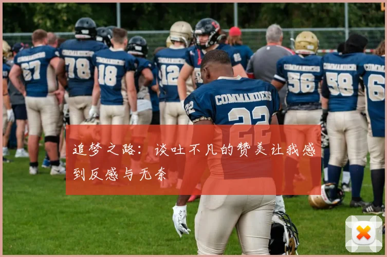 追梦之路：谈吐不凡的赞美让我感到反感与无奈